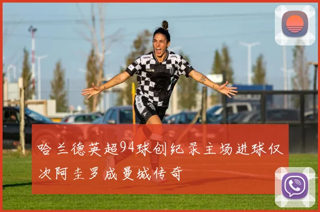 哈兰德英超94球创纪录主场进球仅次阿圭罗成曼城传奇