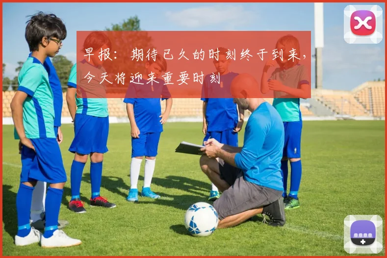 早报：期待已久的时刻终于到来，今天将迎来重要时刻