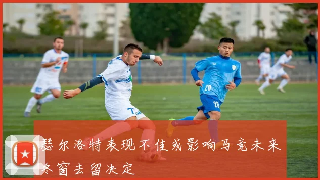 瑟尔洛特表现不佳或影响马竞未来冬窗去留决定