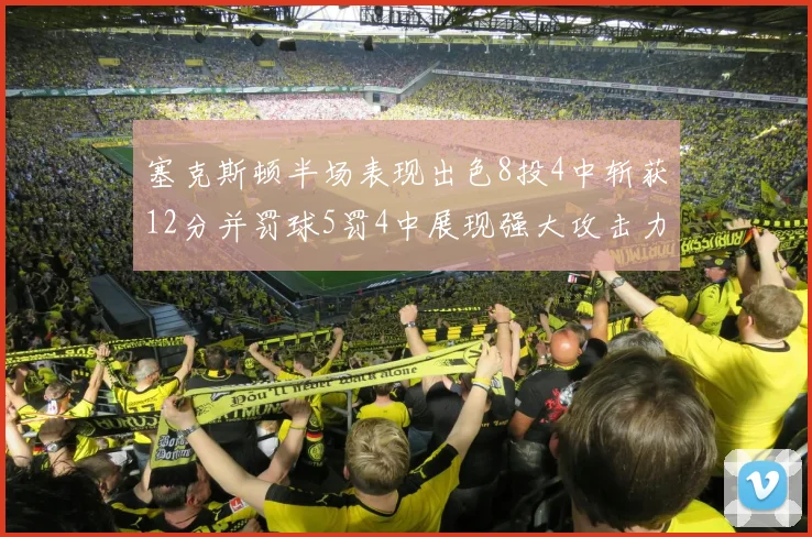塞克斯顿半场表现出色8投4中斩获12分并罚球5罚4中展现强大攻击力