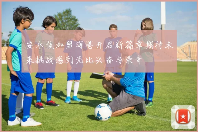 安永佳加盟海港开启新篇章期待未来挑战感到无比兴奋与荣幸
