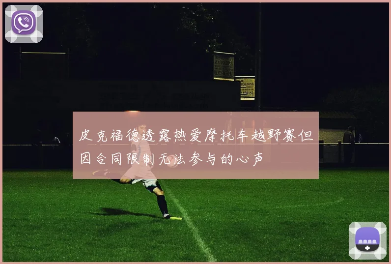 皮克福德透露热爱摩托车越野赛但因合同限制无法参与的心声