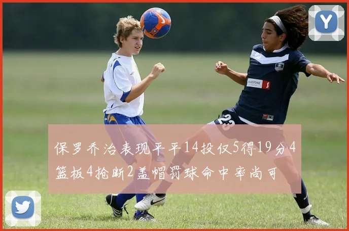 保罗乔治表现平平14投仅5得19分4篮板4抢断2盖帽罚球命中率尚可