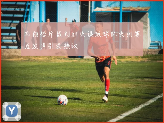 布朗怒斥裁判组失误致球队失利赛后发声引发热议