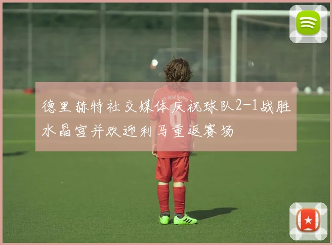 德里赫特社交媒体庆祝球队2-1战胜水晶宫并欢迎利马重返赛场