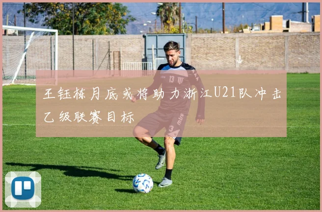 王钰栋月底或将助力浙江U21队冲击乙级联赛目标