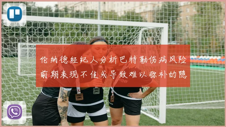 伦纳德经纪人分析巴特勒伤病风险前期表现不佳或导致难以弥补的隐患